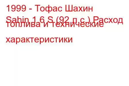 1999 - Тофас Шахин
Sahin 1.6 S (92 л.с.) Расход топлива и технические характеристики