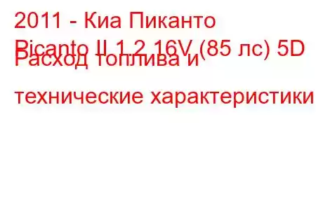 2011 - Киа Пиканто
Picanto II 1.2 16V (85 лс) 5D Расход топлива и технические характеристики