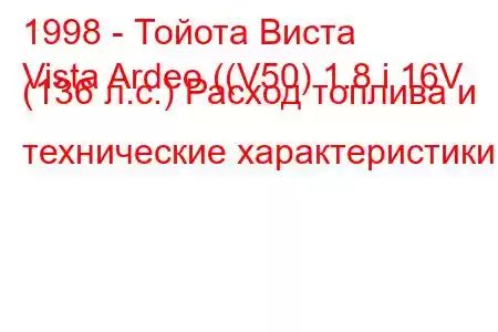 1998 - Тойота Виста
Vista Ardeo ((V50) 1.8 i 16V (136 л.с.) Расход топлива и технические характеристики