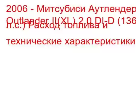 2006 - Митсубиси Аутлендер
Outlander II(XL) 2.0 DI-D (136 л.с.) Расход топлива и технические характеристики