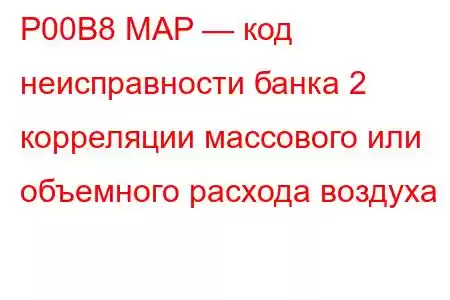 P00B8 MAP — код неисправности банка 2 корреляции массового или объемного расхода воздуха