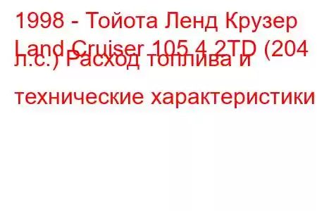 1998 - Тойота Ленд Крузер
Land Cruiser 105 4.2TD (204 л.с.) Расход топлива и технические характеристики