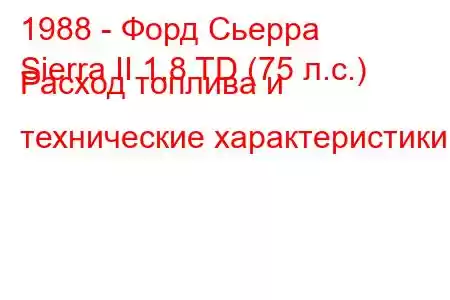 1988 - Форд Сьерра
Sierra II 1.8 TD (75 л.с.) Расход топлива и технические характеристики