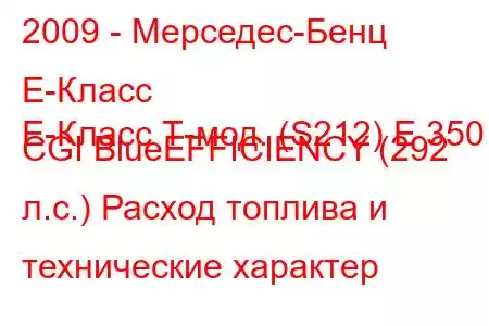 2009 - Мерседес-Бенц Е-Класс
E-Класс Т-мод. (S212) E 350 CGI BlueEFFICIENCY (292 л.с.) Расход топлива и технические характер