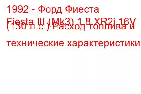 1992 - Форд Фиеста
Fiesta III (Mk3) 1.8 XR2i 16V (130 л.с.) Расход топлива и технические характеристики