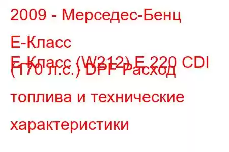 2009 - Мерседес-Бенц Е-Класс
E-Класс (W212) E 220 CDI (170 л.с.) DPF Расход топлива и технические характеристики