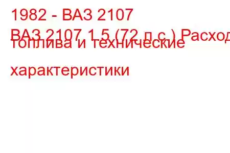 1982 - ВАЗ 2107
ВАЗ 2107 1.5 (72 л.с.) Расход топлива и технические характеристики