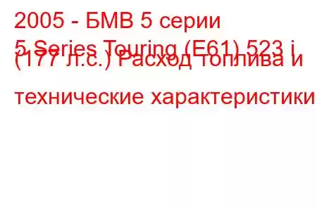 2005 - БМВ 5 серии
5 Series Touring (E61) 523 i (177 л.с.) Расход топлива и технические характеристики