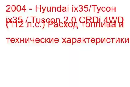 2004 - Hyundai ix35/Тусон
ix35 / Tuscon 2.0 CRDi 4WD (112 л.с.) Расход топлива и технические характеристики