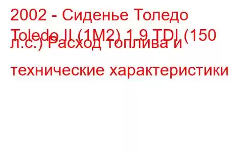 2002 - Сиденье Толедо
Toledo II (1M2) 1.9 TDI (150 л.с.) Расход топлива и технические характеристики