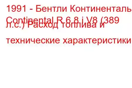 1991 - Бентли Континенталь
Continental R 6.8 i V8 (389 л.с.) Расход топлива и технические характеристики