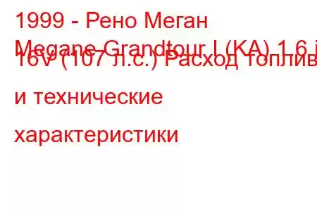 1999 - Рено Меган
Megane Grandtour I (KA) 1.6 i 16V (107 л.с.) Расход топлива и технические характеристики