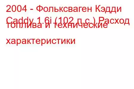 2004 - Фольксваген Кэдди
Caddy 1.6i (102 л.с.) Расход топлива и технические характеристики