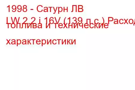 1998 - Сатурн ЛВ
LW 2.2 i 16V (139 л.с.) Расход топлива и технические характеристики