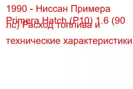 1990 - Ниссан Примера
Primera Hatch (P10) 1.6 (90 лс) Расход топлива и технические характеристики