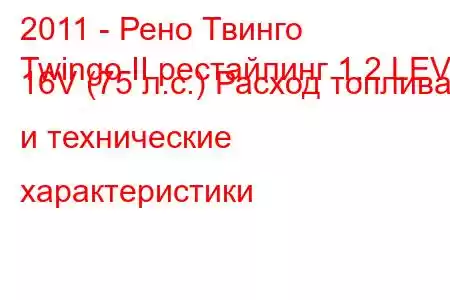 2011 - Рено Твинго
Twingo II рестайлинг 1.2 LEV 16V (75 л.с.) Расход топлива и технические характеристики