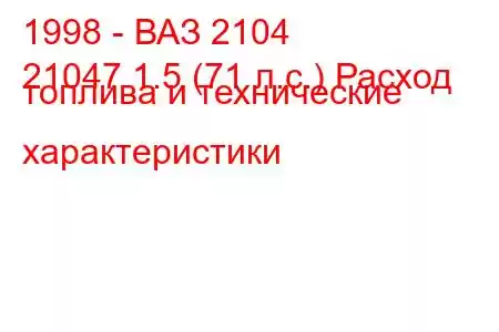 1998 - ВАЗ 2104
21047 1.5 (71 л.с.) Расход топлива и технические характеристики