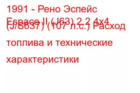 1991 - Рено Эспейс
Espace II (J63) 2.2 4x4 (J/S637) (107 л.с.) Расход топлива и технические характеристики
