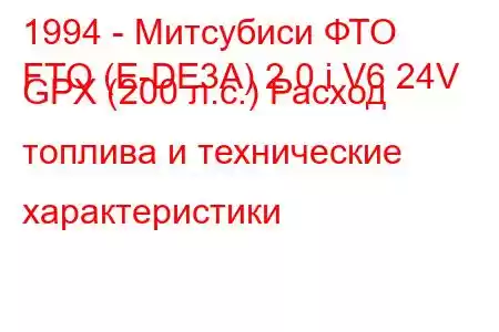 1994 - Митсубиси ФТО
FTO (E-DE3A) 2.0 i V6 24V GPX (200 л.с.) Расход топлива и технические характеристики