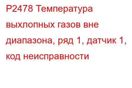 P2478 Температура выхлопных газов вне диапазона, ряд 1, датчик 1, код неисправности