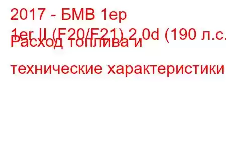 2017 - БМВ 1ер
1er II (F20/F21) 2.0d (190 л.с.) Расход топлива и технические характеристики