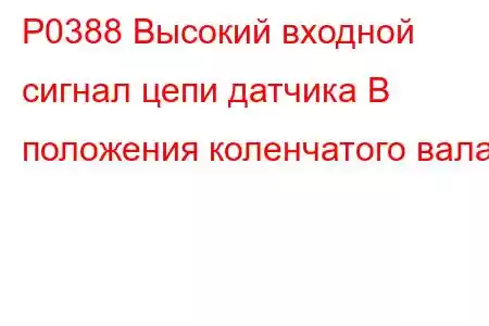 P0388 Высокий входной сигнал цепи датчика B положения коленчатого вала