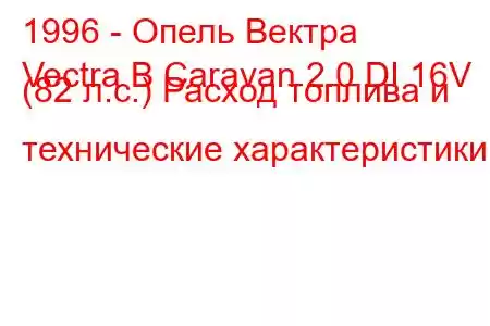 1996 - Опель Вектра
Vectra B Caravan 2.0 DI 16V (82 л.с.) Расход топлива и технические характеристики