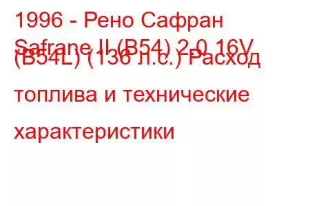 1996 - Рено Сафран
Safrane II (B54) 2.0 16V (B54L) (136 л.с.) Расход топлива и технические характеристики