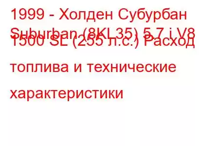 1999 - Холден Субурбан
Suburban (8KL35) 5.7 i V8 1500 SL (255 л.с.) Расход топлива и технические характеристики