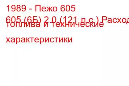 1989 - Пежо 605
605 (6Б) 2.0 (121 л.с.) Расход топлива и технические характеристики