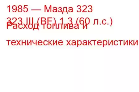 1985 — Мазда 323
323 III (BF) 1.3 (60 л.с.) Расход топлива и технические характеристики