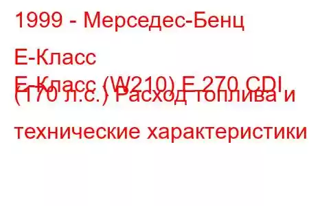 1999 - Мерседес-Бенц Е-Класс
E-Класс (W210) E 270 CDI (170 л.с.) Расход топлива и технические характеристики