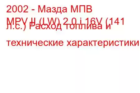 2002 - Мазда МПВ
MPV II (LW) 2.0 i 16V (141 л.с.) Расход топлива и технические характеристики