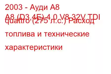 2003 - Ауди А8
A8 (D3,4E) 4.0 V8 32V TDI quattro (275 л.с.) Расход топлива и технические характеристики