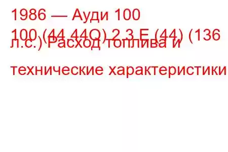 1986 — Ауди 100
100 (44,44Q) 2.3 E (44) (136 л.с.) Расход топлива и технические характеристики