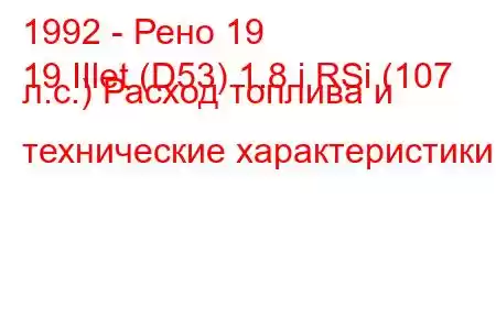 1992 - Рено 19
19 IIlet (D53) 1.8 i RSi (107 л.с.) Расход топлива и технические характеристики