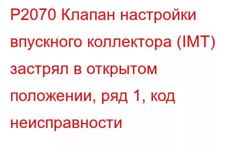 P2070 Клапан настройки впускного коллектора (IMT) застрял в открытом положении, ряд 1, код неисправности