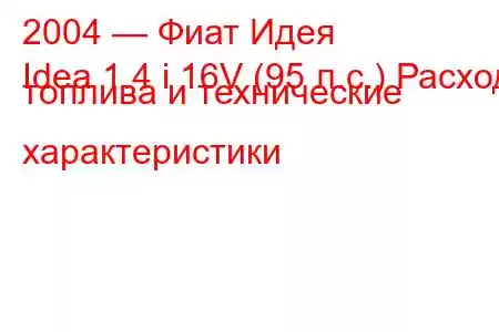 2004 — Фиат Идея
Idea 1.4 i 16V (95 л.с.) Расход топлива и технические характеристики