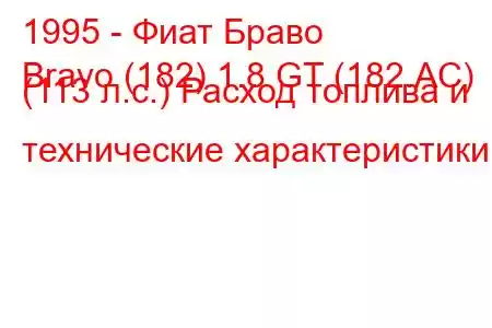 1995 - Фиат Браво
Bravo (182) 1.8 GT (182.AC) (113 л.с.) Расход топлива и технические характеристики