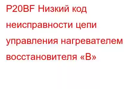 P20BF Низкий код неисправности цепи управления нагревателем восстановителя «B»