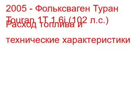 2005 - Фольксваген Туран
Touran 1T 1.6i (102 л.с.) Расход топлива и технические характеристики