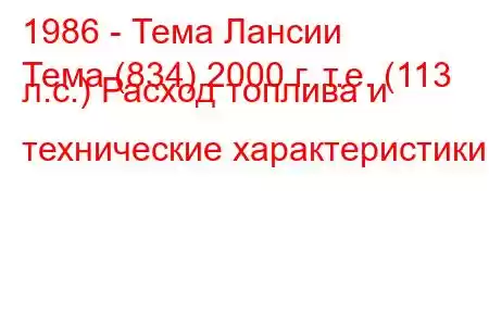 1986 - Тема Лансии
Тема (834) 2000 г. т.е. (113 л.с.) Расход топлива и технические характеристики