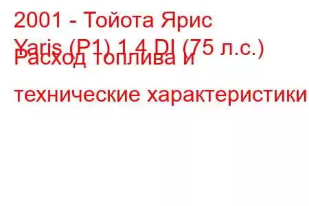 2001 - Тойота Ярис
Yaris (P1) 1.4 DI (75 л.с.) Расход топлива и технические характеристики