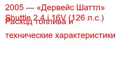 2005 — «Дервейс Шаттл»
Shuttle 2.4 i 16V (126 л.с.) Расход топлива и технические характеристики