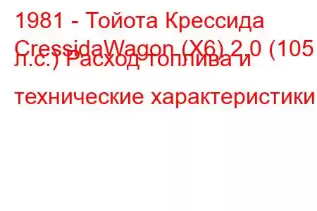 1981 - Тойота Крессида
CressidaWagon (X6) 2.0 (105 л.с.) Расход топлива и технические характеристики