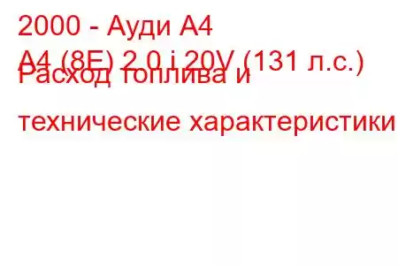 2000 - Ауди А4
A4 (8E) 2.0 i 20V (131 л.с.) Расход топлива и технические характеристики