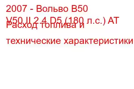 2007 - Вольво В50
V50 II 2.4 D5 (180 л.с.) AT Расход топлива и технические характеристики