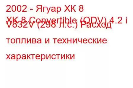 2002 - Ягуар ХК 8
XK 8 Convertible (QDV) 4.2 i V832V (298 л.с.) Расход топлива и технические характеристики