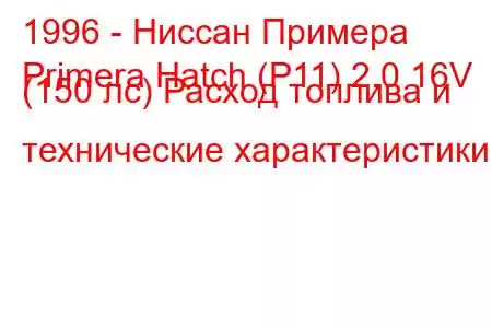 1996 - Ниссан Примера
Primera Hatch (P11) 2.0 16V (150 лс) Расход топлива и технические характеристики