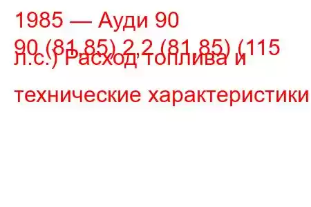 1985 — Ауди 90
90 (81,85) 2,2 (81,85) (115 л.с.) Расход топлива и технические характеристики